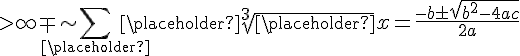 >\infty \mp \sim \sum _{\placeholder } {\placeholder }\sqrt[{3}] {\placeholder }x=\frac {-b\pm \sqrt {{b}^{2}-4ac}} {2a}